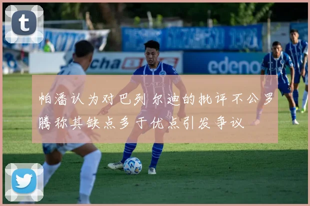 帕潘认为对巴列尔迪的批评不公罗腾称其缺点多于优点引发争议