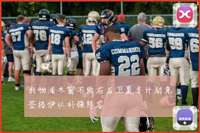 利物浦冬窗不购右后卫夏季计划免签格伊以补强阵容